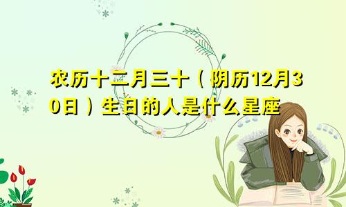 农历十二月三十（阴历12月30日）生日的人是什么星座