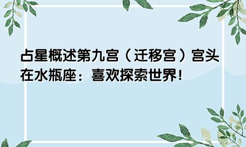 占星概述第九宫(迁移宫)宫头在水瓶座:喜欢探索世界!