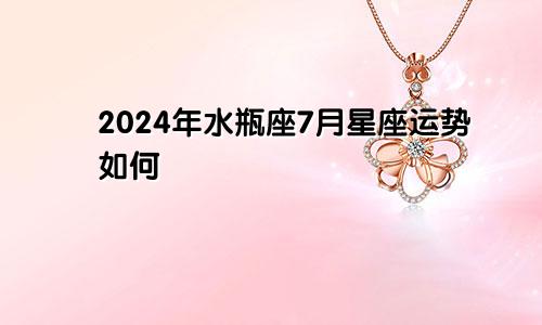 2024年水瓶座7月星座运势如何