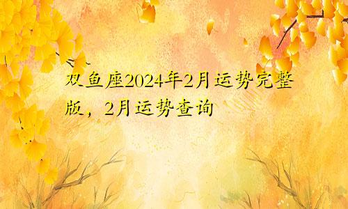 双鱼座2024年2月运势完整版，2月运势查询