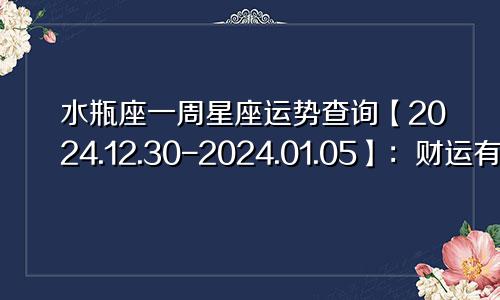 水瓶座一周星座运势查询【2024.12.30-2024.01.05】：财运有所提升