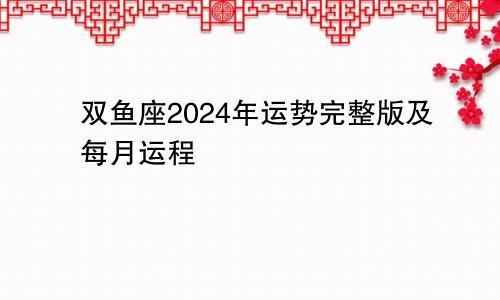 双鱼座2024年运势完整版及每月运程