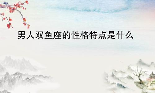 男人双鱼座的性格特点是什么