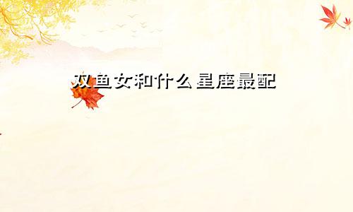 双鱼女和什么星座最配