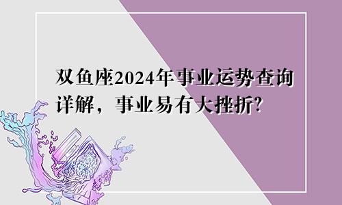 双鱼座2024年事业运势查询详解，事业易有大挫折？