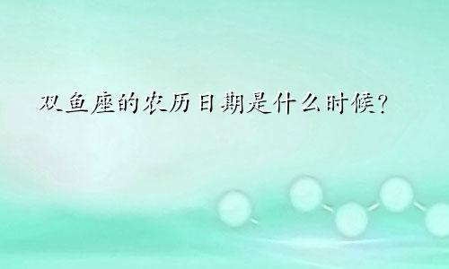 双鱼座的农历日期是什么时候?