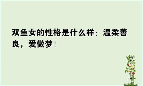 双鱼女的性格是什么样:温柔善良,爱做梦!