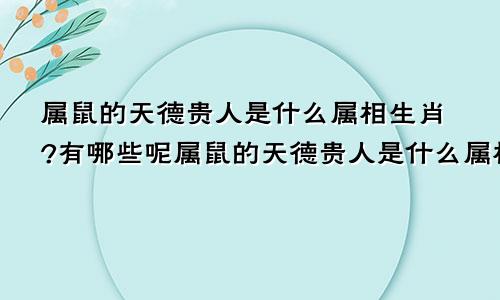 属鼠的天德贵人是什么属相生肖?有哪些呢属鼠的天德贵人是什么属相生肖?有哪些特点
