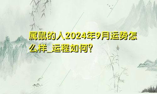 属鼠的人2024年9月运势怎么样_运程如何？