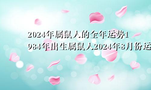 2024年属鼠人的全年运势1984年出生属鼠人2024年8月份运势如何