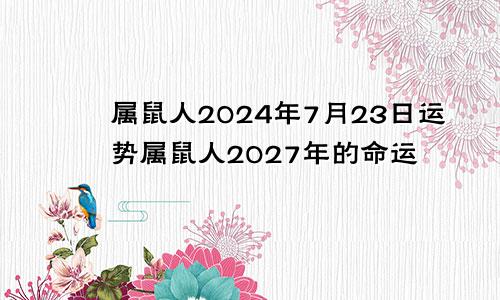 属鼠人2024年7月23日运势属鼠人2027年的命运