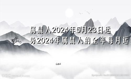 属鼠人2024年5月23日运势2024年属鼠人的全年每月运势