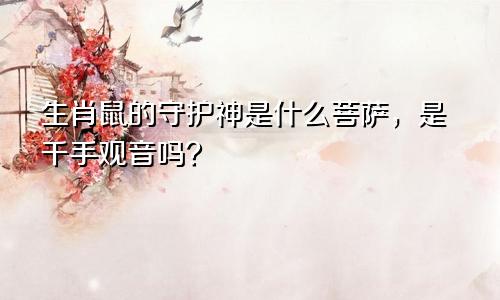 生肖鼠的守护神是什么菩萨，是千手观音吗？
