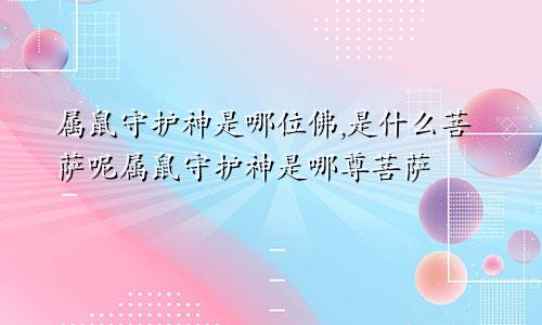 属鼠守护神是哪位佛,是什么菩萨呢属鼠守护神是哪尊菩萨