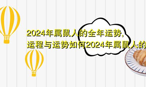2024年属鼠人的全年运势,运程与运势如何2024年属鼠人的全年运势,运程与运势