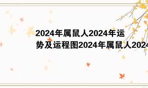2024年属鼠人2024年运势及运程图2024年属鼠人2024年运势及运程如何