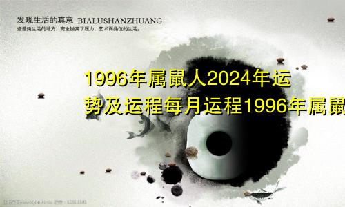 1996年属鼠人2024年运势及运程每月运程1996年属鼠人2024年运势及运程女