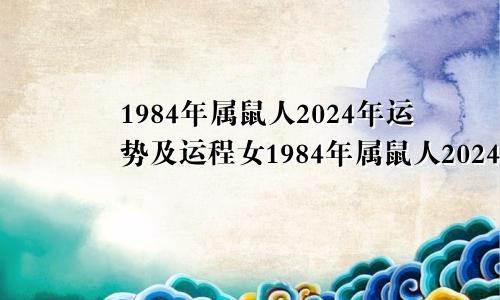 1984年属鼠人2024年运势及运程女1984年属鼠人2024年运势及运程男