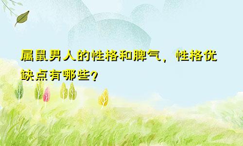 属鼠男人的性格和脾气，性格优缺点有哪些？