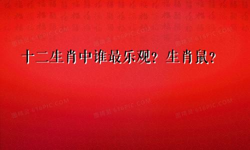 十二生肖中谁最乐观？生肖鼠？