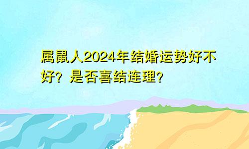 属鼠人2024年结婚运势好不好？是否喜结连理？