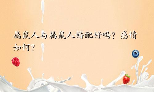 属鼠人与属鼠人婚配好吗？感情如何？