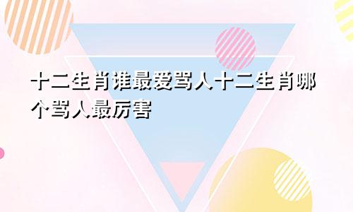 十二生肖谁最爱骂人十二生肖哪个骂人最厉害