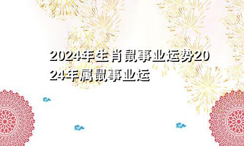 2024年生肖鼠事业运势2024年属鼠事业运