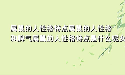 属鼠的人性格特点属鼠的人性格和脾气属鼠的人性格特点是什么呢女