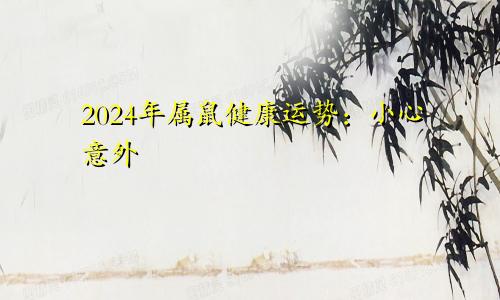 2024年属鼠健康运势：小心意外