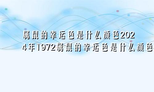属鼠的幸运色是什么颜色2024年1972属鼠的幸运色是什么颜色