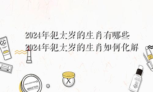 2024年犯太岁的生肖有哪些2024年犯太岁的生肖如何化解