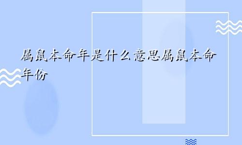 属鼠本命年是什么意思属鼠本命年份