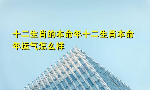 十二生肖的本命年十二生肖本命年运气怎么样