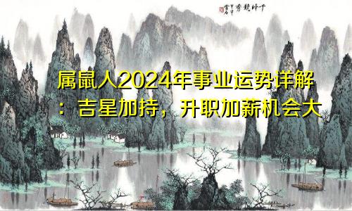属鼠人2024年事业运势详解：吉星加持，升职加薪机会大