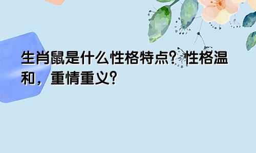 生肖鼠是什么性格特点？性格温和，重情重义？