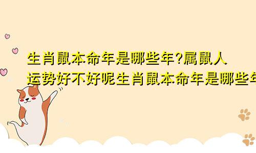 生肖鼠本命年是哪些年?属鼠人运势好不好呢生肖鼠本命年是哪些年?属鼠人运势好不好呀