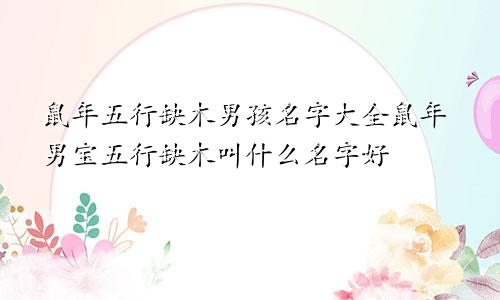 鼠年五行缺木男孩名字大全鼠年男宝五行缺木叫什么名字好