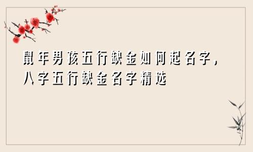 鼠年男孩五行缺金如何起名字，八字五行缺金名字精选