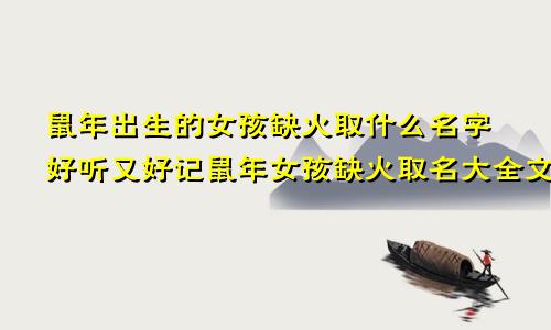 鼠年出生的女孩缺火取什么名字好听又好记鼠年女孩缺火取名大全文雅