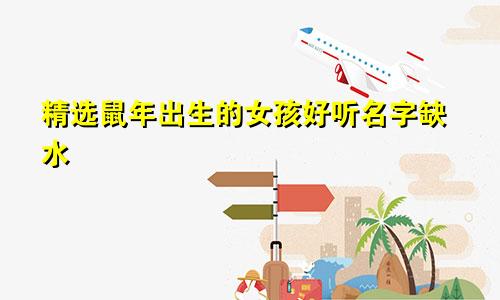 精选鼠年出生的女孩好听名字缺水