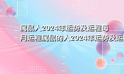 属鼠人2024年运势及运程每月运程属鼠的人2024年运势及运程每月