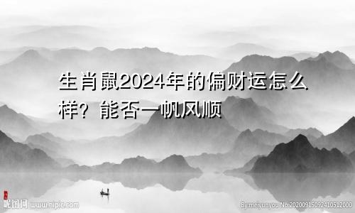 生肖鼠2024年的偏财运怎么样？能否一帆风顺