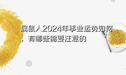 属鼠人2024年事业运势如何，有哪些需要注意的
