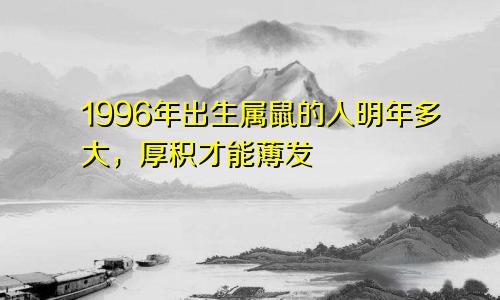 1996年出生属鼠的人明年多大，厚积才能薄发