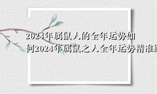 2024年属鼠人的全年运势如何2024年属鼠之人全年运势精准解析