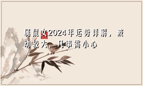 属鼠女2024年运势详解，波动较大，凡事需小心