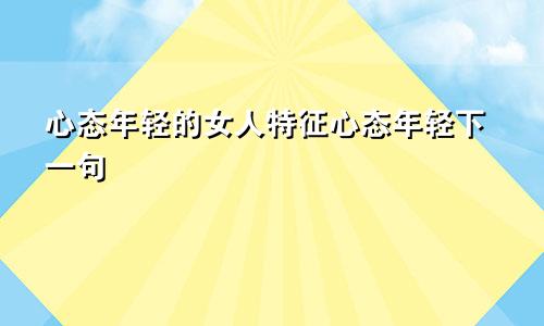 心态年轻的女人特征心态年轻下一句