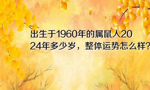 出生于1960年的属鼠人2024年多少岁，整体运势怎么样？