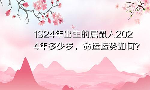 1924年出生的属鼠人2024年多少岁，命运运势如何？